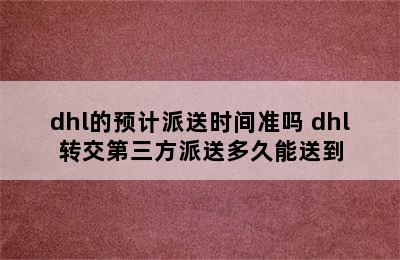 dhl的预计派送时间准吗 dhl转交第三方派送多久能送到